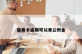 信用卡逾期可以用公积金