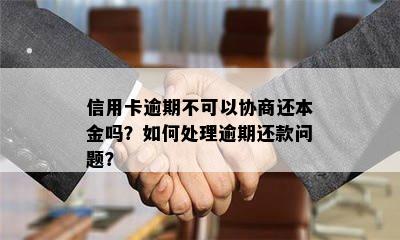 信用卡逾期不可以协商还本金吗？如何处理逾期还款问题？