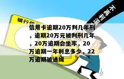 信用卡逾期20万判几年刑，逾期20万元被判刑几年，20万逾期会坐牢，20万逾期一年利息多少，22万逾期被通缉