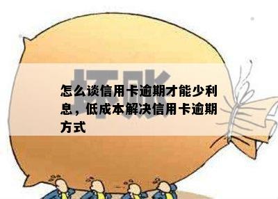 怎么谈信用卡逾期才能少利息，低成本解决信用卡逾期方式