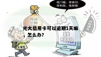 光大信用卡可以逾期1天嘛，怎么办？