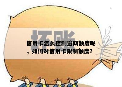 信用卡怎么控制逾期额度呢，如何对信用卡限制额度？