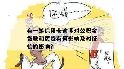 有一笔信用卡逾期对公积金贷款和房贷有何影响及对征信的影响？