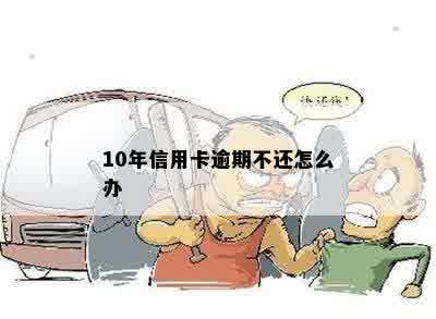 10年信用卡逾期不还怎么办