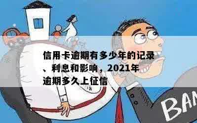 信用卡逾期有多少年的记录、利息和影响，2021年逾期多久上征信