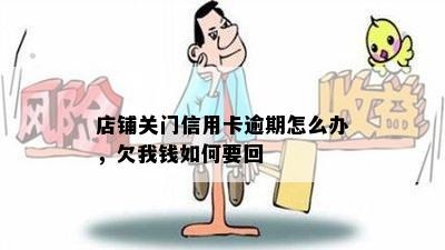 店铺关门信用卡逾期怎么办，欠我钱如何要回