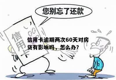 信用卡逾期两次60天对房贷有影响吗，怎么办？