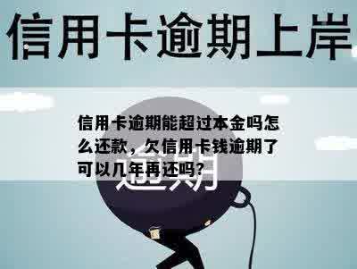 信用卡逾期能超过本金吗怎么还款，欠信用卡钱逾期了可以几年再还吗?