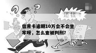 信用卡逾期10万会不会坐牢呀，怎么查被判刑？