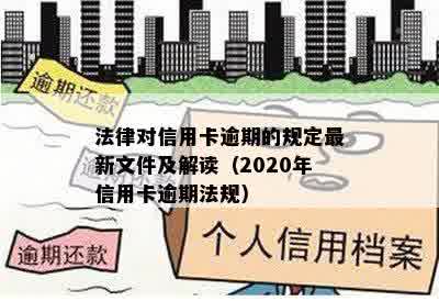 法律对信用卡逾期的规定最新文件及解读（2020年信用卡逾期法规）