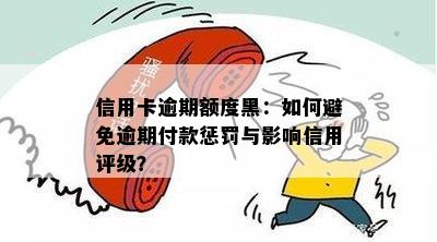 信用卡逾期额度黑：如何避免逾期付款惩罚与影响信用评级？