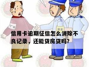 信用卡逾期征信怎么消除不良记录，还能贷房贷吗？