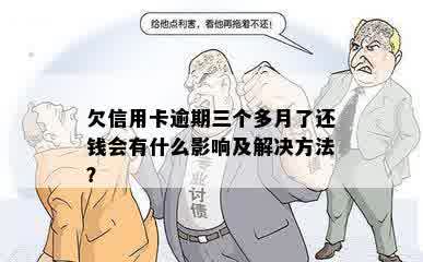 欠信用卡逾期三个多月了还钱会有什么影响及解决方法？