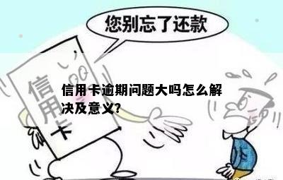 信用卡逾期问题大吗怎么解决及意义？