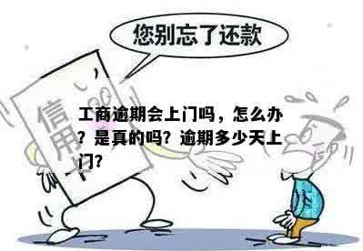 工商逾期会上门吗，怎么办？是真的吗？逾期多少天上门？