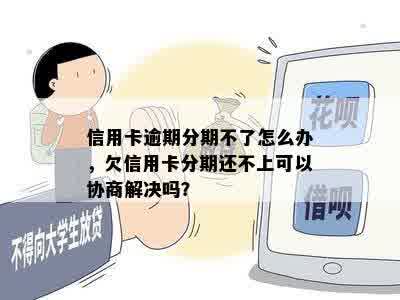 信用卡逾期分期不了怎么办，欠信用卡分期还不上可以协商解决吗？