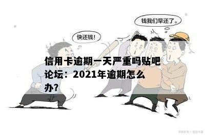 信用卡逾期一天严重吗贴吧论坛：2021年逾期怎么办？