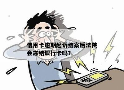 信用卡逾期起诉结案后法院会冻结银行卡吗？