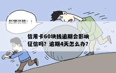 信用卡60块钱逾期会影响征信吗？逾期4天怎么办？