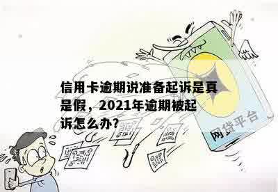 信用卡逾期说准备起诉是真是假，2021年逾期被起诉怎么办？