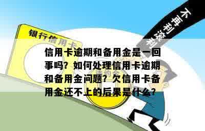 信用卡逾期和备用金是一回事吗？如何处理信用卡逾期和备用金问题？欠信用卡备用金还不上的后果是什么？