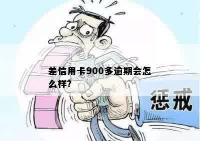 差信用卡900多逾期会怎么样？