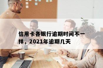 信用卡各银行逾期时间不一样，2021年逾期几天