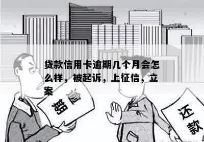 贷款信用卡逾期几个月会怎么样，被起诉，上征信，立案