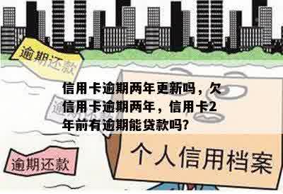 信用卡逾期两年更新吗，欠信用卡逾期两年，信用卡2年前有逾期能贷款吗？