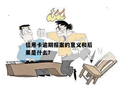 信用卡逾期报案的意义和后果是什么？