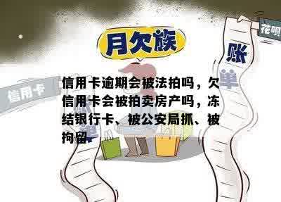 信用卡逾期会被法拍吗，欠信用卡会被拍卖房产吗，冻结银行卡、被公安局抓、被拘留