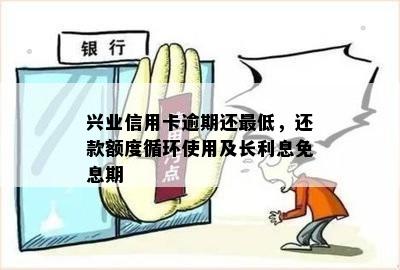 兴业信用卡逾期还更低，还款额度循环使用及长利息免息期