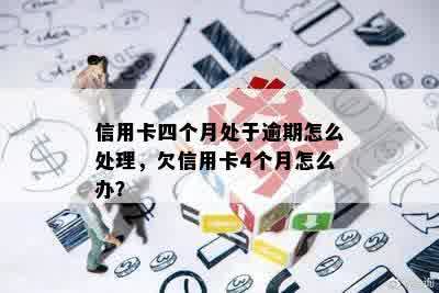 信用卡四个月处于逾期怎么处理，欠信用卡4个月怎么办？