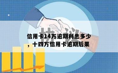 信用卡14万逾期利息多少，十四万信用卡逾期后果