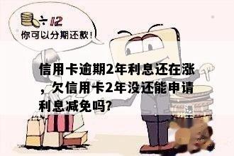 信用卡逾期2年利息还在涨，欠信用卡2年没还能申请利息减免吗？