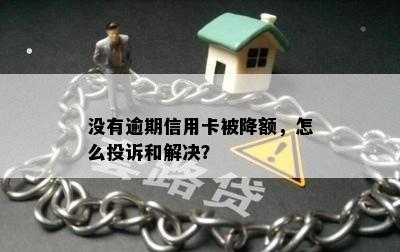 没有逾期信用卡被降额，怎么投诉和解决？