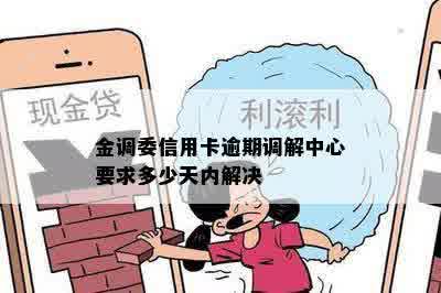 金调委信用卡逾期调解中心要求多少天内解决