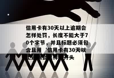 信用卡有30天以上逾期会怎样处罚，长度不能大于70个字节，并且标题必须包含且用‘信用卡有30天以上逾期会怎样’开头