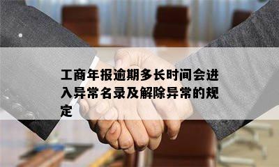 工商年报逾期多长时间会进入异常名录及解除异常的规定