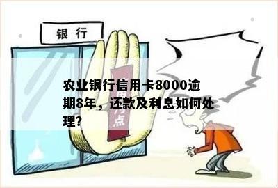 农业银行信用卡8000逾期8年，还款及利息如何处理？