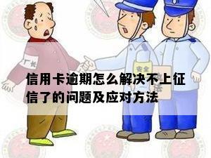 信用卡逾期怎么解决不上征信了的问题及应对方法