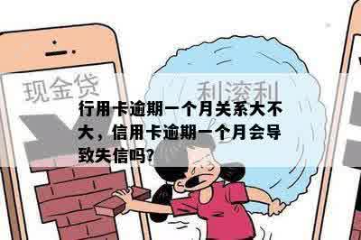 行用卡逾期一个月关系大不大，信用卡逾期一个月会导致失信吗？