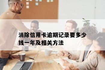 消除信用卡逾期记录要多少钱一年及相关方法