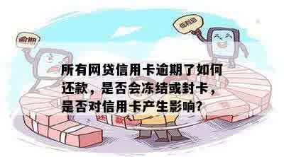 所有网贷信用卡逾期了如何还款，是否会冻结或封卡，是否对信用卡产生影响？