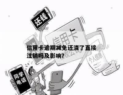 信用卡逾期减免还清了直接注销吗及影响？