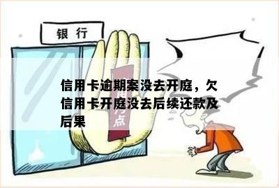 信用卡逾期案没去开庭，欠信用卡开庭没去后续还款及后果