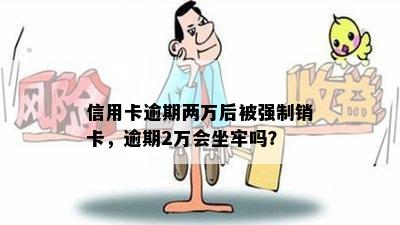 信用卡逾期两万后被强制销卡，逾期2万会坐牢吗？