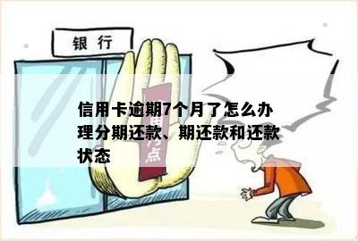 信用卡逾期7个月了怎么办理分期还款、期还款和还款状态