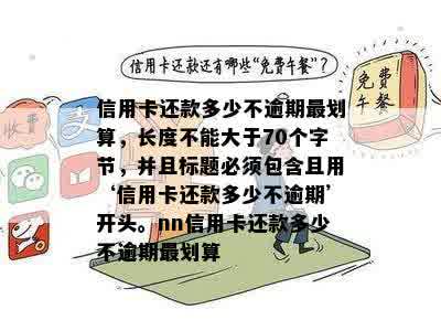 信用卡还款多少不逾期最划算，长度不能大于70个字节，并且标题必须包含且用‘信用卡还款多少不逾期’开头。nn信用卡还款多少不逾期最划算