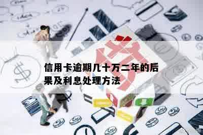 信用卡逾期几十万二年的后果及利息处理方法